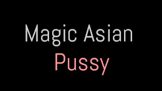 Magic Asian Pussy